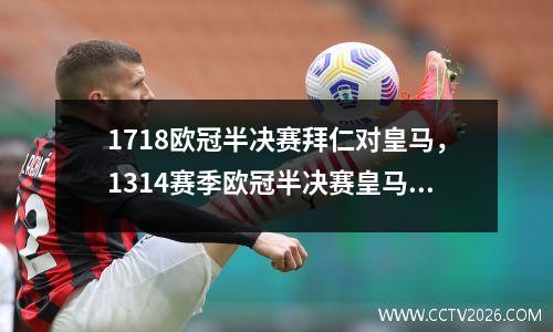 1718欧冠半决赛拜仁对皇马，1314赛季欧冠半决赛皇马vs拜仁首回合