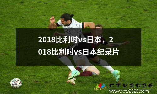 2018比利时vs日本，2018比利时vs日本纪录片