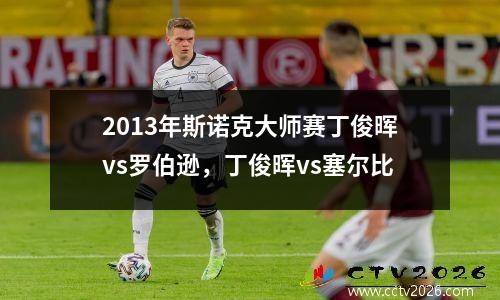 2013年斯诺克大师赛丁俊晖vs罗伯逊，丁俊晖vs塞尔比