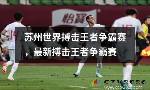 苏州世界搏击王者争霸赛，最新搏击王者争霸赛