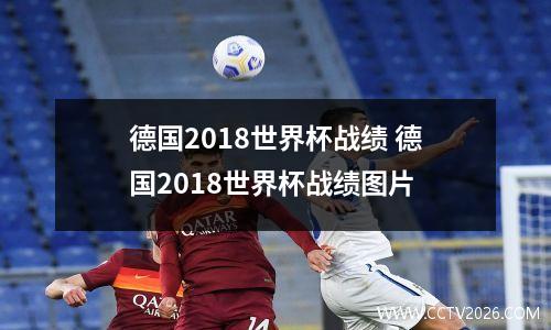 德国2018世界杯战绩 德国2018世界杯战绩图片
