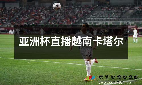 亚洲杯直播越南卡塔尔