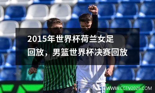 2015年世界杯荷兰女足回放，男篮世界杯决赛回放