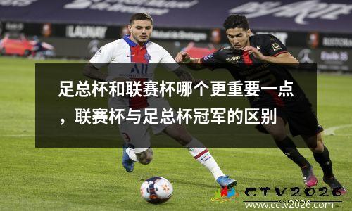 足总杯和联赛杯哪个更重要一点，联赛杯与足总杯冠军的区别