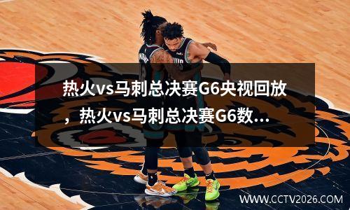 热火vs马刺总决赛G6央视回放，热火vs马刺总决赛G6数据