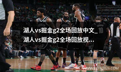 湖人vs掘金g2全场回放中文_湖人vs掘金g2全场回放视频