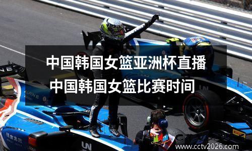 中国韩国女篮亚洲杯直播 中国韩国女篮比赛时间