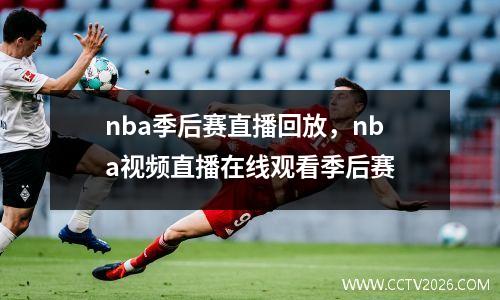 nba季后赛直播回放，nba视频直播在线观看季后赛