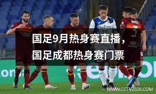 国足9月热身赛直播，国足成都热身赛门票
