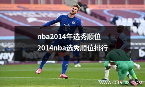 nba2014年选秀顺位 2014nba选秀顺位排行