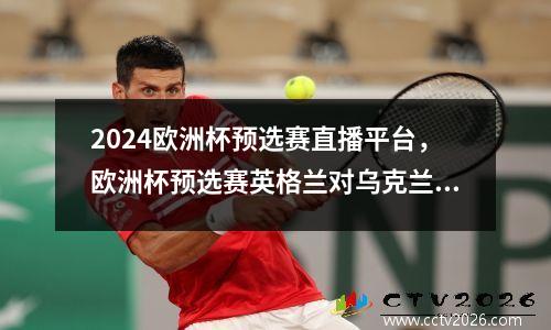 2024欧洲杯预选赛直播平台，欧洲杯预选赛英格兰对乌克兰直播