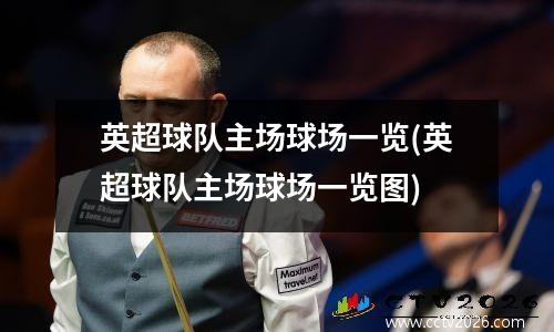 英超球队主场球场一览(英超球队主场球场一览图)