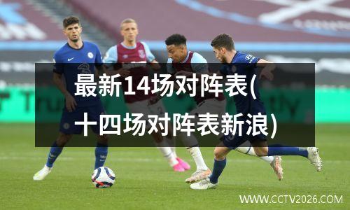 最新14场对阵表(十四场对阵表新浪)