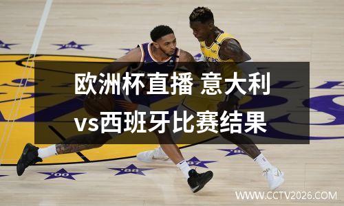欧洲杯直播 意大利vs西班牙比赛结果