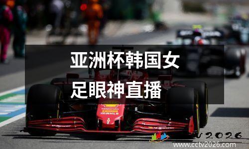 亚洲杯韩国女足眼神直播