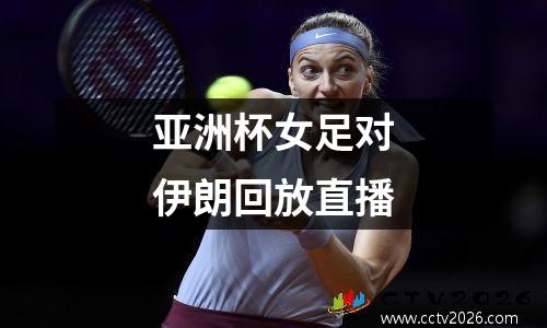 亚洲杯女足对伊朗回放直播