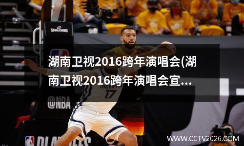 湖南卫视2016跨年演唱会(湖南卫视2016跨年演唱会宣传片bigbang)