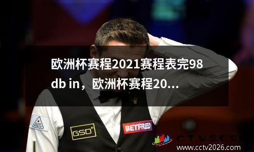 欧洲杯赛程2021赛程表完98db in，欧洲杯赛程2020赛程表及比赛地点