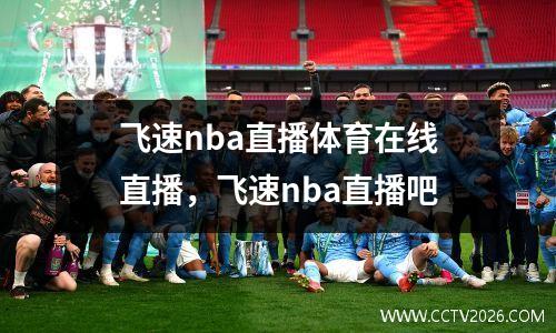 飞速nba直播体育在线直播，飞速nba直播吧