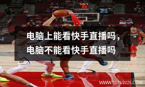 电脑上能看快手直播吗，电脑不能看快手直播吗