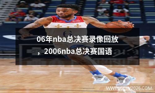 06年nba总决赛录像回放，2006nba总决赛国语