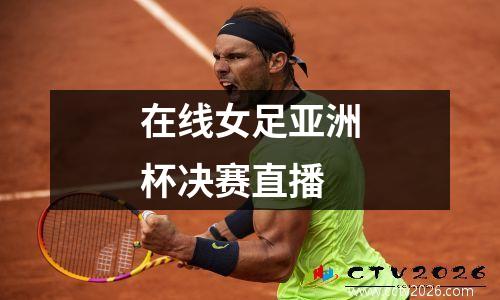 在线女足亚洲杯决赛直播