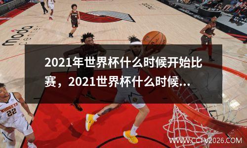 2021年世界杯什么时候开始比赛，2021世界杯什么时候开始?