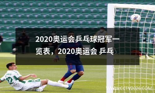 2020奥运会乒乓球冠军一览表，2020奥运会 乒乓