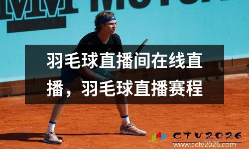 羽毛球直播间在线直播，羽毛球直播赛程