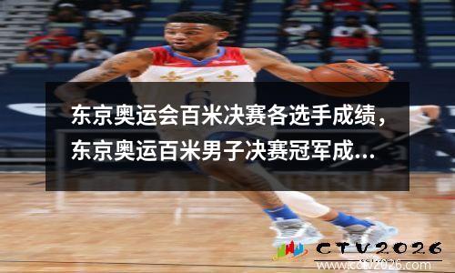 东京奥运会百米决赛各选手成绩，东京奥运百米男子决赛冠军成绩