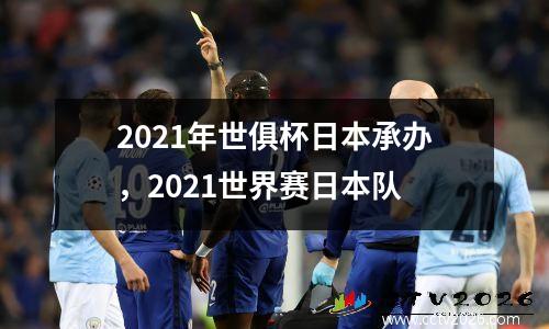 2021年世俱杯日本承办，2021世界赛日本队