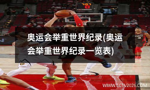 奥运会举重世界纪录(奥运会举重世界纪录一览表)