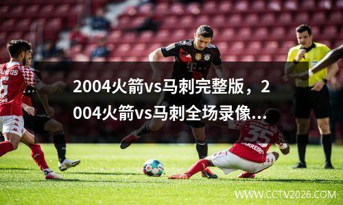 2004火箭vs马刺完整版，2004火箭vs马刺全场录像央视版