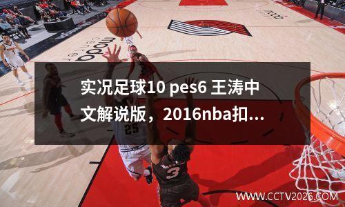 实况足球10 pes6 王涛中文解说版，2016nba扣篮大赛cctv