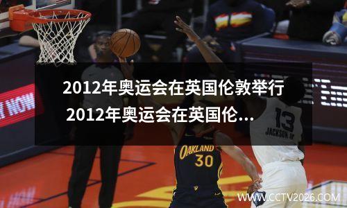 2012年奥运会在英国伦敦举行 2012年奥运会在英国伦敦举办