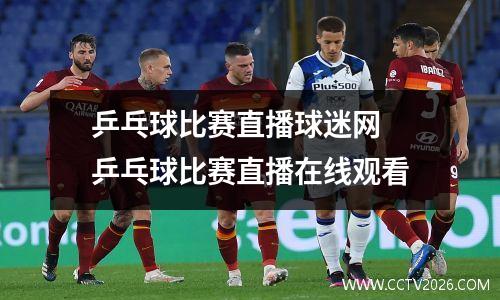 乒乓球比赛直播球迷网 乒乓球比赛直播在线观看