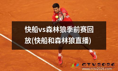 快船vs森林狼季前赛回放(快船和森林狼直播)