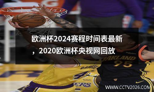 欧洲杯2024赛程时间表最新，2020欧洲杯央视网回放