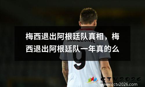 梅西退出阿根廷队真相，梅西退出阿根廷队一年真的么