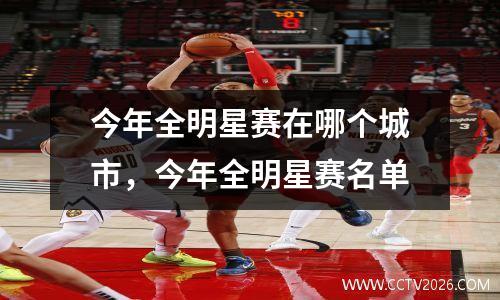 今年全明星赛在哪个城市，今年全明星赛名单