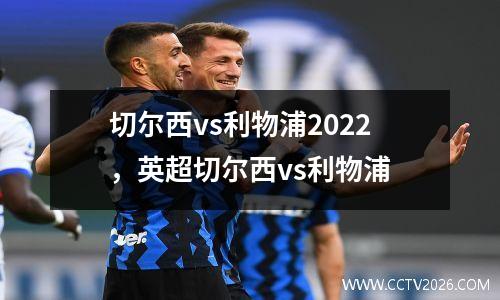切尔西vs利物浦2022，英超切尔西vs利物浦