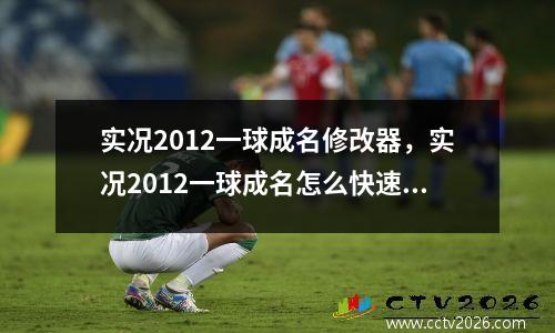 实况2012一球成名修改器，实况2012一球成名怎么快速成长