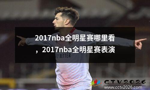 2017nba全明星赛哪里看，2017nba全明星赛表演