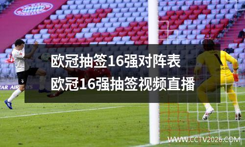 欧冠抽签16强对阵表 欧冠16强抽签视频直播