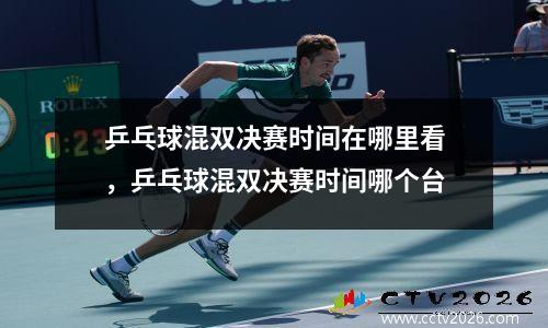 乒乓球混双决赛时间在哪里看，乒乓球混双决赛时间哪个台