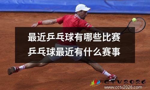 最近乒乓球有哪些比赛 乒乓球最近有什么赛事