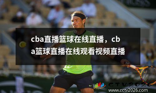 cba直播篮球在线直播，cba篮球直播在线观看视频直播