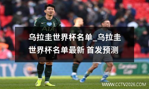 乌拉圭世界杯名单_乌拉圭世界杯名单最新 首发预测