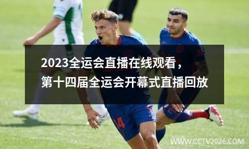 2023全运会直播在线观看，第十四届全运会开幕式直播回放