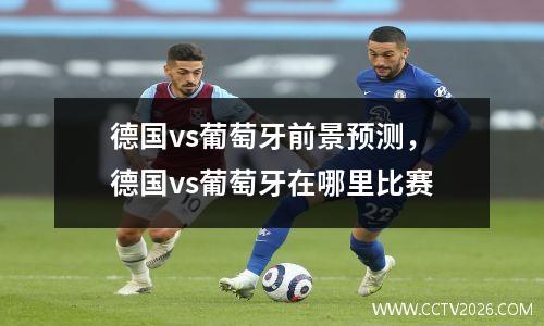 德国vs葡萄牙前景预测，德国vs葡萄牙在哪里比赛